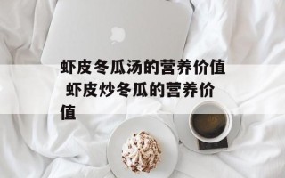 虾皮冬瓜汤的营养价值 虾皮炒冬瓜的营养价值