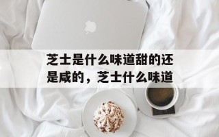 芝士是什么味道甜的还是咸的，芝士什么味道
