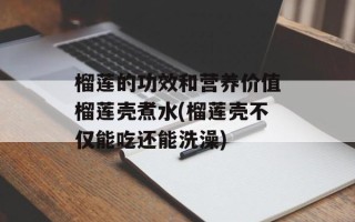 榴莲的功效和营养价值榴莲壳煮水(榴莲壳不仅能吃还能洗澡)
