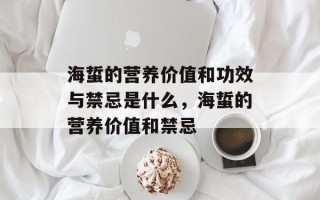 海蜇的营养价值和功效与禁忌是什么，海蜇的营养价值和禁忌