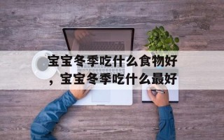 宝宝冬季吃什么食物好，宝宝冬季吃什么最好