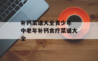 补钙菜谱大全青少年 中老年补钙食疗菜谱大全