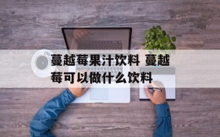 蔓越莓果汁饮料 蔓越莓可以做什么饮料