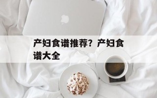 产妇食谱推荐？产妇食谱大全