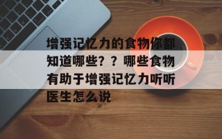 增强记忆力的食物你都知道哪些？？哪些食物有助于增强记忆力听听医生怎么说