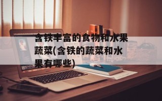 含铁丰富的食物和水果蔬菜(含铁的蔬菜和水果有哪些)