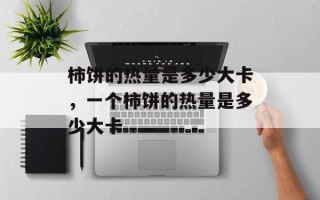 柿饼的热量是多少大卡，一个柿饼的热量是多少大卡