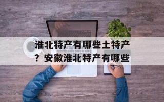 淮北特产有哪些土特产？安徽淮北特产有哪些