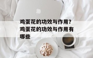 鸡蛋花的功效与作用？鸡蛋花的功效与作用有哪些