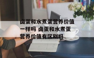 卤蛋和水煮蛋营养价值一样吗 卤蛋和水煮蛋营养价值有区别吗