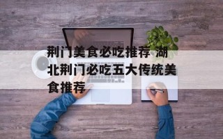 荆门美食必吃推荐 湖北荆门必吃五大传统美食推荐