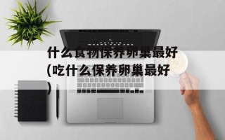 什么食物保养卵巢最好(吃什么保养卵巢最好)