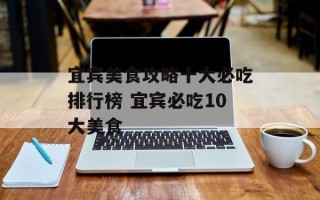 宜宾美食攻略十大必吃排行榜 宜宾必吃10大美食