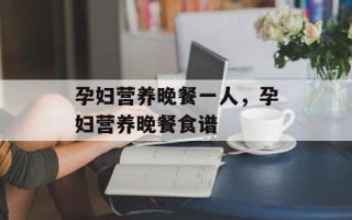 孕妇营养晚餐一人，孕妇营养晚餐食谱