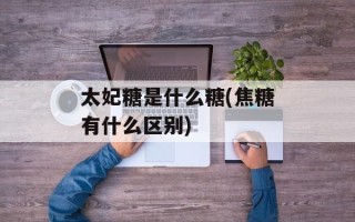 太妃糖是什么糖(焦糖有什么区别)
