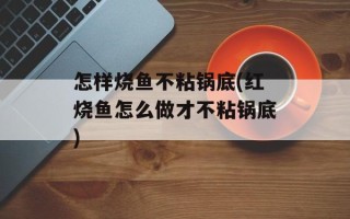 怎样烧鱼不粘锅底(红烧鱼怎么做才不粘锅底)