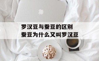 罗汉豆与蚕豆的区别 蚕豆为什么又叫罗汉豆