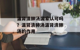 温肾清肺汤国家认可吗？温肾清肺汤温肾清肺汤的作用