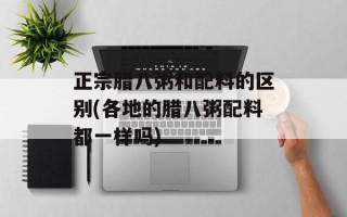 正宗腊八粥和配料的区别(各地的腊八粥配料都一样吗)