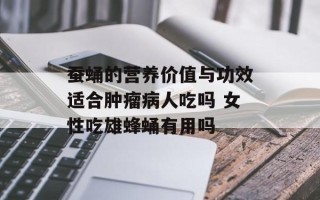 蚕蛹的营养价值与功效适合肿瘤病人吃吗 女性吃雄蜂蛹有用吗