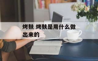 烤麸 烤麸是用什么做出来的