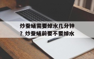 炒蚕蛹需要焯水几分钟？炒蚕蛹前要不要焯水