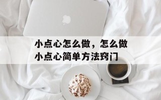 小点心怎么做，怎么做小点心简单方法窍门