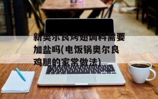 新奥尔良烤翅调料需要加盐吗(电饭锅奥尔良鸡腿的家常做法)
