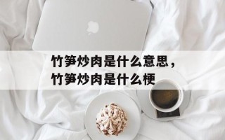 竹笋炒肉是什么意思，竹笋炒肉是什么梗