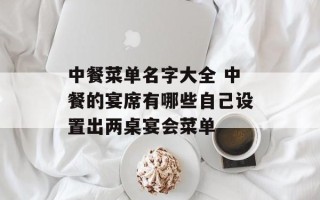 中餐菜单名字大全 中餐的宴席有哪些自己设置出两桌宴会菜单