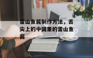 雷山鱼酱制作方法，舌尖上的中国里的雷山鱼酱