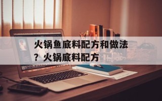火锅鱼底料配方和做法？火锅底料配方