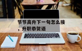 节节高升下一句怎么接，升职恭贺语