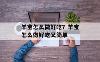 羊宝怎么做好吃？羊宝怎么做好吃又简单