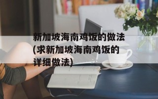 新加坡海南鸡饭的做法(求新加坡海南鸡饭的详细做法)