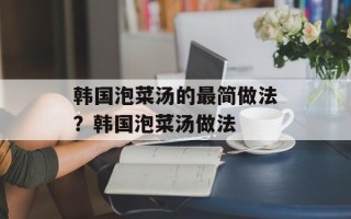 韩国泡菜汤的最简做法？韩国泡菜汤做法