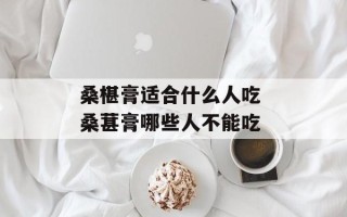 桑椹膏适合什么人吃 桑葚膏哪些人不能吃