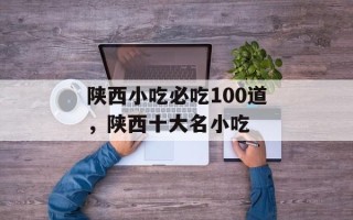 陕西小吃必吃100道，陕西十大名小吃