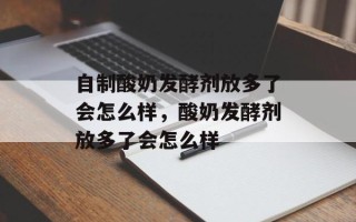 自制酸奶发酵剂放多了会怎么样，酸奶发酵剂放多了会怎么样