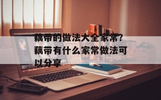 藕带的做法大全家常？藕带有什么家常做法可以分享