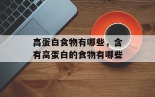 高蛋白食物有哪些，含有高蛋白的食物有哪些