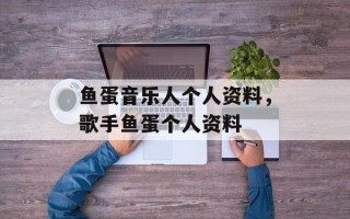 鱼蛋音乐人个人资料，歌手鱼蛋个人资料