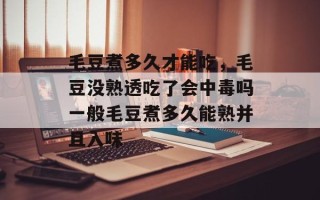 毛豆煮多久才能吃，毛豆没熟透吃了会中毒吗一般毛豆煮多久能熟并且入味