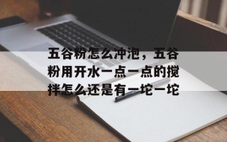 五谷粉怎么冲泡，五谷粉用开水一点一点的搅拌怎么还是有一坨一坨