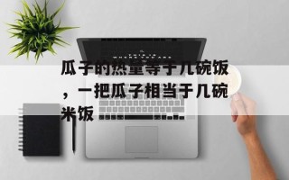 瓜子的热量等于几碗饭，一把瓜子相当于几碗米饭