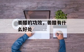 姜醋的功效，姜醋有什么好处