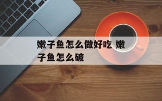 嫩子鱼怎么做好吃 嫩子鱼怎么破