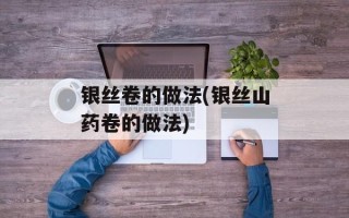 银丝卷的做法(银丝山药卷的做法)