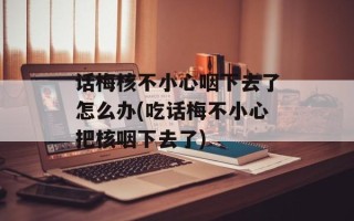 话梅核不小心咽下去了怎么办(吃话梅不小心把核咽下去了)