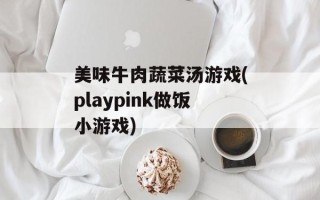 美味牛肉蔬菜汤游戏(playpink做饭小游戏)